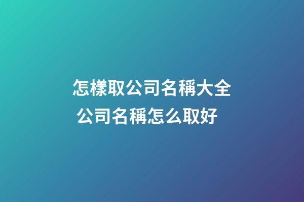 怎樣取公司名稱大全 公司名稱怎么取好-第1張-公司起名-玄機派